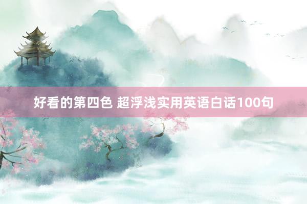 好看的第四色 超浮浅实用英语白话100句